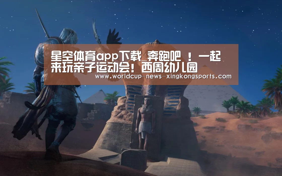 星空体育app下载_奔跑吧 !一起来玩亲子运动会!西周幼儿园(图1) 星空体育app